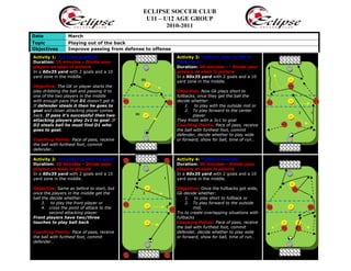 ECLIPSE SOCCER CLUB
U11 – U12 AGE GROUP
2010-2011
Date March
Topic Playing out of the back
Objectives Improve passing from defense to offense
Activity 1: 2v1 from goalkick
Duration: 15 minutes - Divide your
players as soon in picture
In a 60x35 yard with 2 goals and a 10
yard zone in the middle.
Objective: The GK or player starts the
play dribbling the ball and passing it to
one of the two players in the middle
with enough pace that D1 doesn’t get it.
If defender steals it then he goes to
goal and closer attacking player comes
back. If pass it’s successful then two
attacking players play 2v1 to goal. If
D2 steals ball he must find D1 who
goes to goal.
Coaching Points: Pace of pass, receive
the ball with furthest foot, commit
defender…
Activity 2: 2v1 play the ball forward
Duration: 20 minutes - Divide your
players as soon in picture
In a 60x35 yard with 2 goals and a 10
yard zone in the middle.
Objective: Same as before to start, but
once the players in the middle get the
ball the decide whether:
3. to play the front player or
4. cross the point of attack to the
second attacking player
Front players have two/three
touches to play ball back
Coaching Points: Pace of pass, receive
the ball with furthest foot, commit
defender…
Activity 3: Fullback pass to OM or
FWD (3v1)
Duration: 20 minutes - - Divide your
players as soon in picture
In a 60x35 yard with 2 goals and a 10
yard zone in the middle.
Objective: Now Gk plays short to
fullbacks, once they get the ball the
decide whether:
1. to play with the outside mid or
2. To play forward to the center
player
They finish with a 3v1 to goal
Coaching Points: Pace of pass, receive
the ball with furthest foot, commit
defender, decide whether to play wide
or forward, show for ball, time of run…
Activity 4: Fullback overlap
Duration: 20 minutes - Divide your
players as soon in picture
In a 60x35 yard with 2 goals and a 10
yard zone in the middle.
Objective: Once the fullbacks got wide,
Gk decide whether:
1. to play short to fullback or
2. To play forward to the outside
mid.
Try to create overlapping situations with
fullbacks
Coaching Points: Pace of pass, receive
the ball with furthest foot, commit
defender, decide whether to play wide
or forward, show for ball, time of run…
D1
D2
1
2
12
 