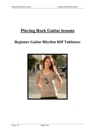 Playing Rock Guitar Lessons                   Squidoo Playing Rock Guitar 




              Playing Rock Guitar lessons

    Beginner Guitar Rhythm Riff Tablature




19 Jun. 10                     Page 1 of 4 
 
