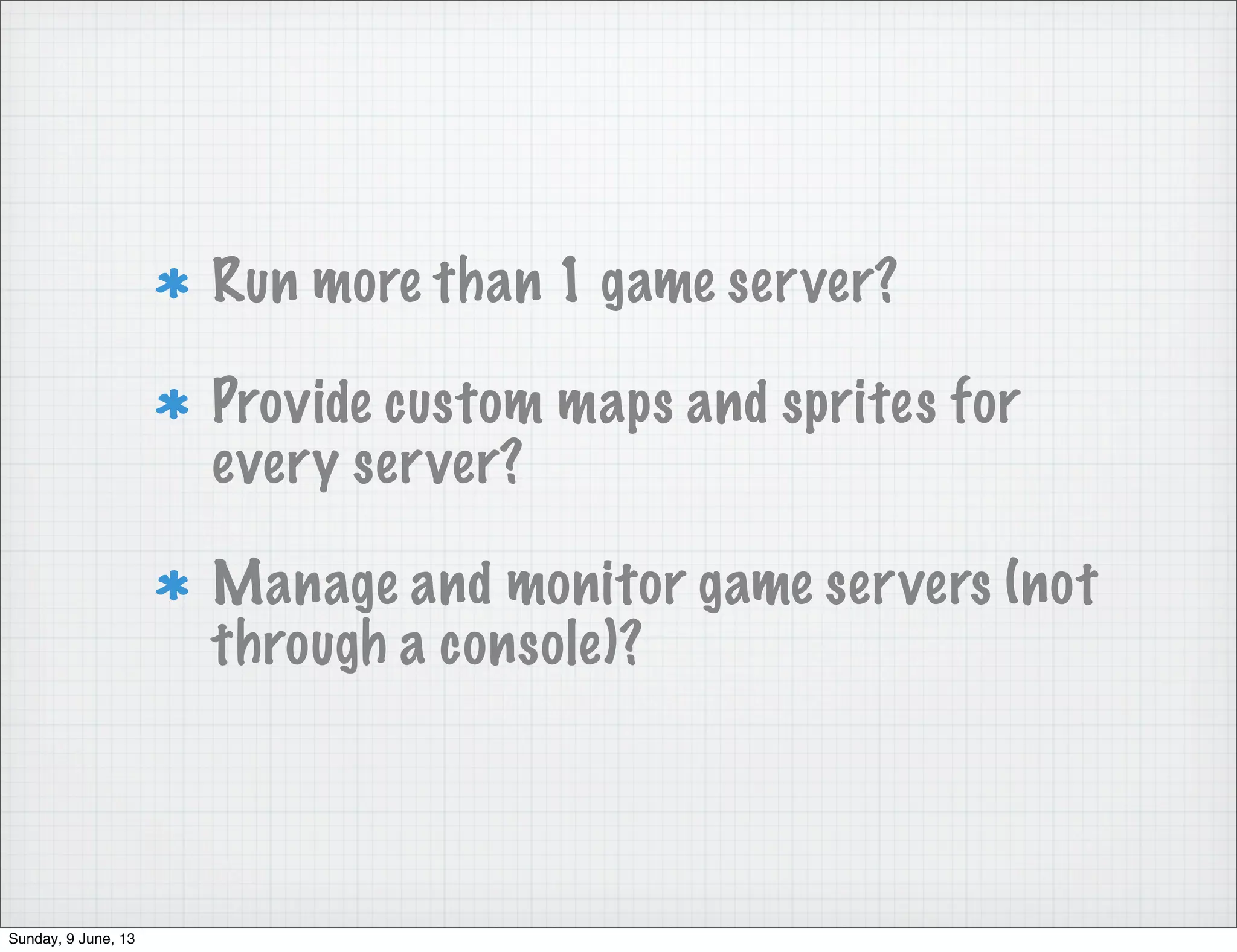Run more than 1 game server?
Provide custom maps and sprites for
every server?
Manage and monitor game servers (not
through a console)?
Sunday, 9 June, 13
 