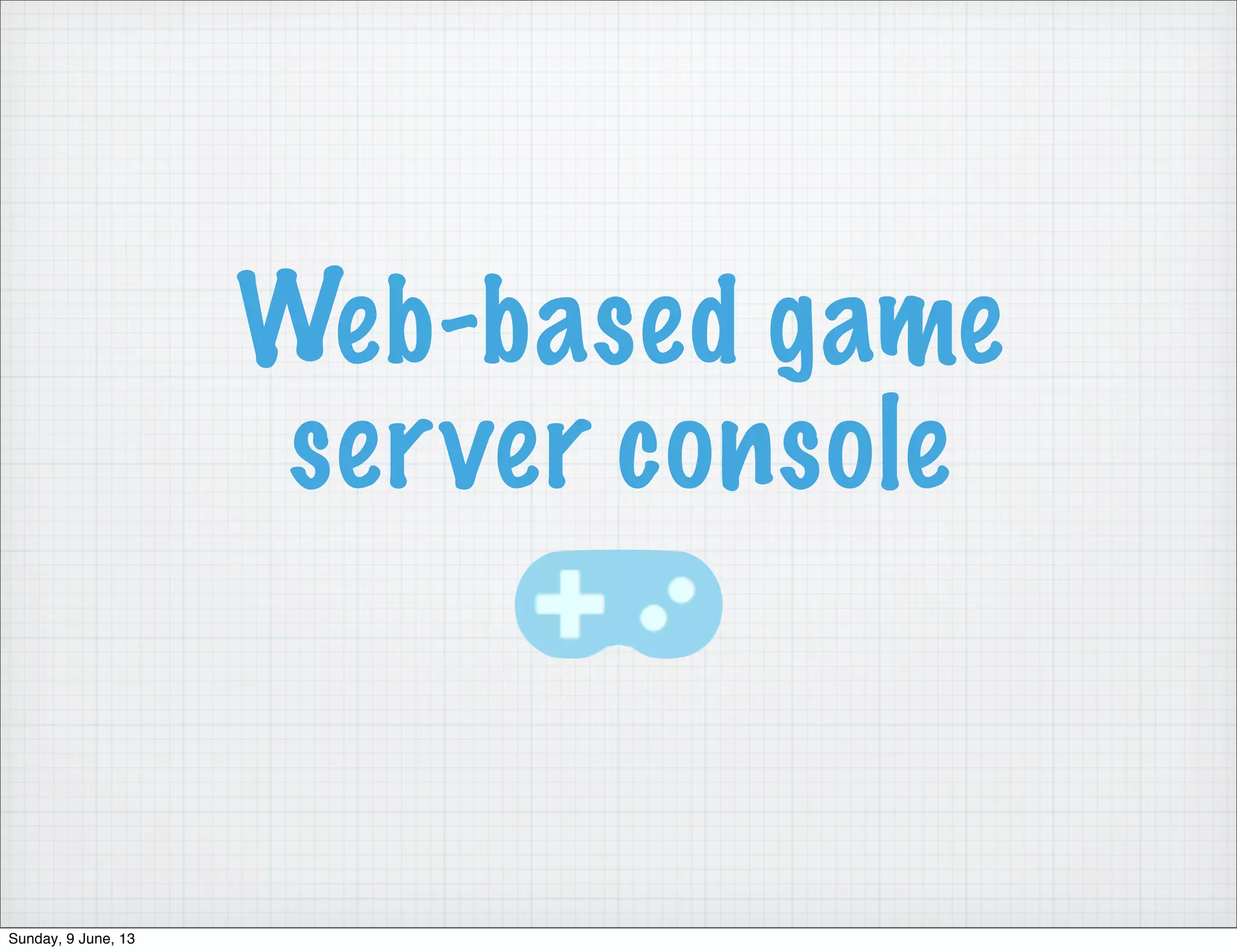 Web-based game
server console
Sunday, 9 June, 13
 