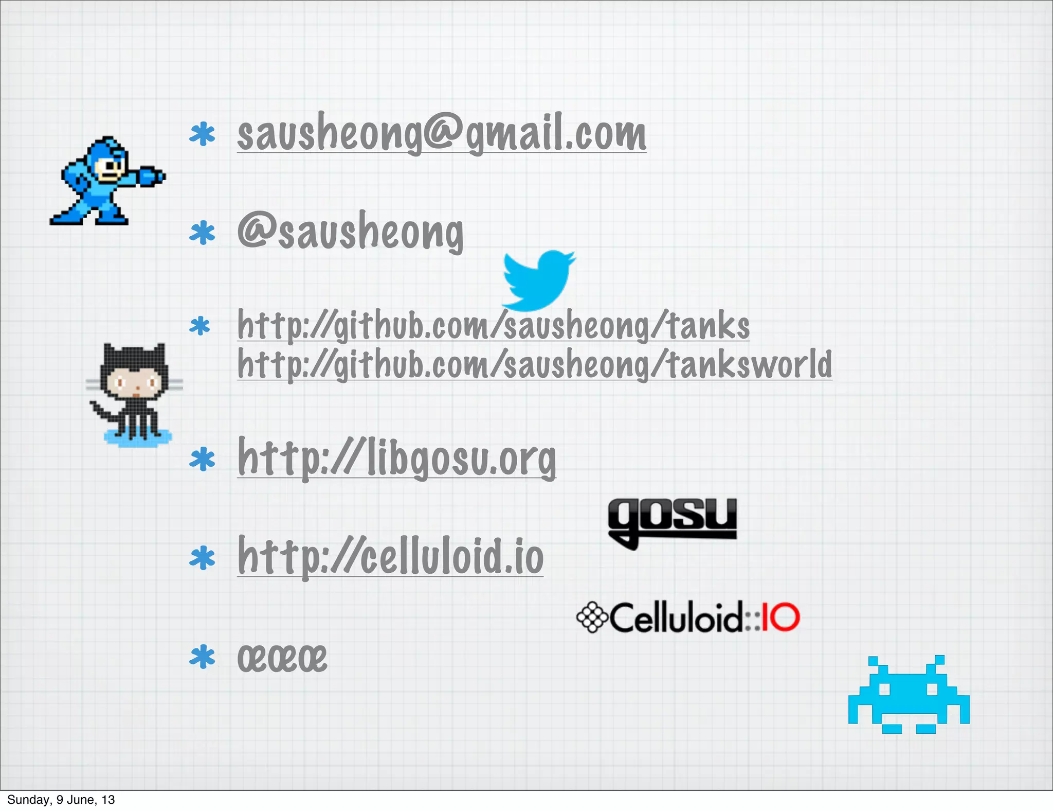 sausheong@gmail.com
@sausheong
http://github.com/sausheong/tanks
http://github.com/sausheong/tanksworld
http://libgosu.org
http://celluloid.io
œœœ
Sunday, 9 June, 13
 