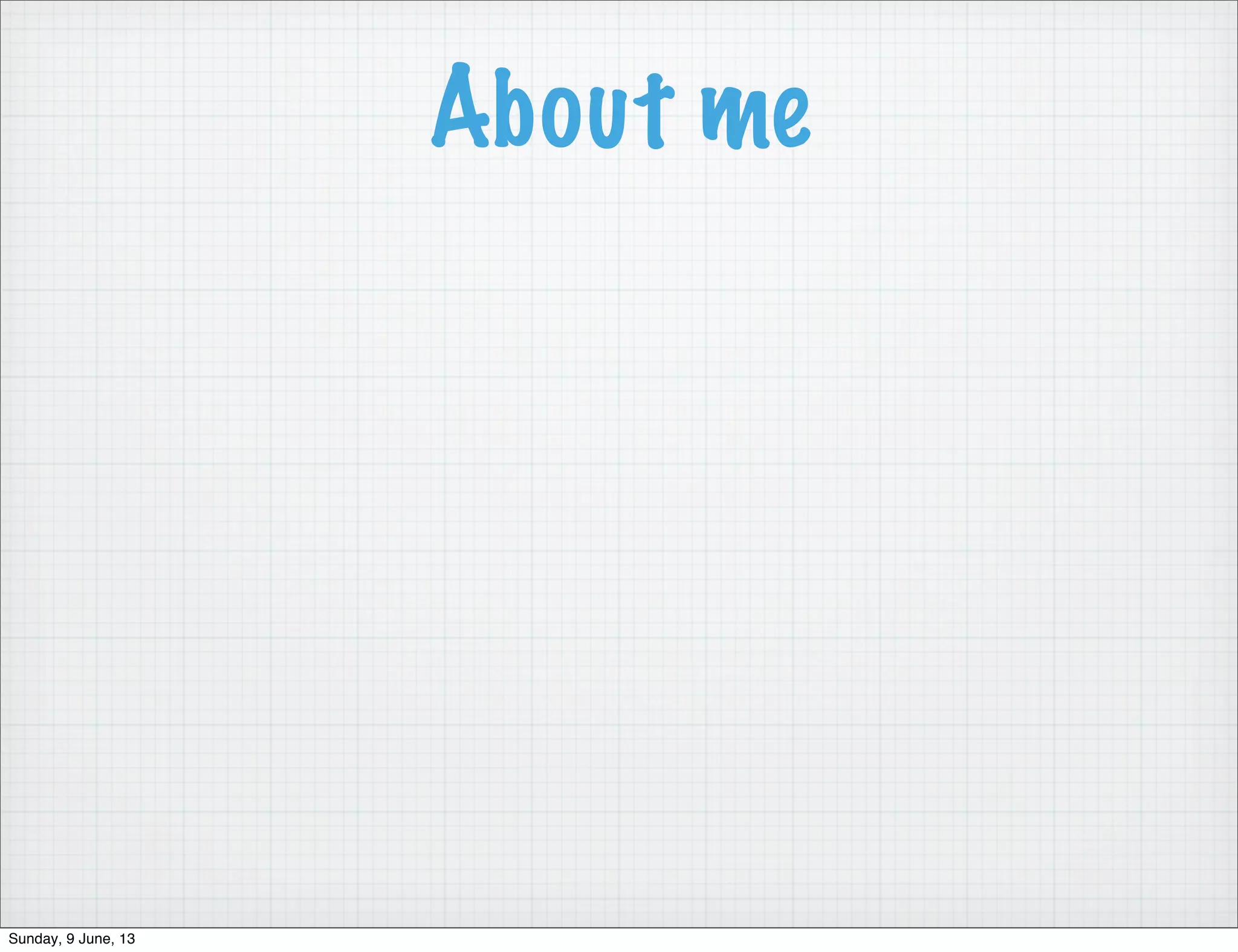 About me
Sunday, 9 June, 13
 