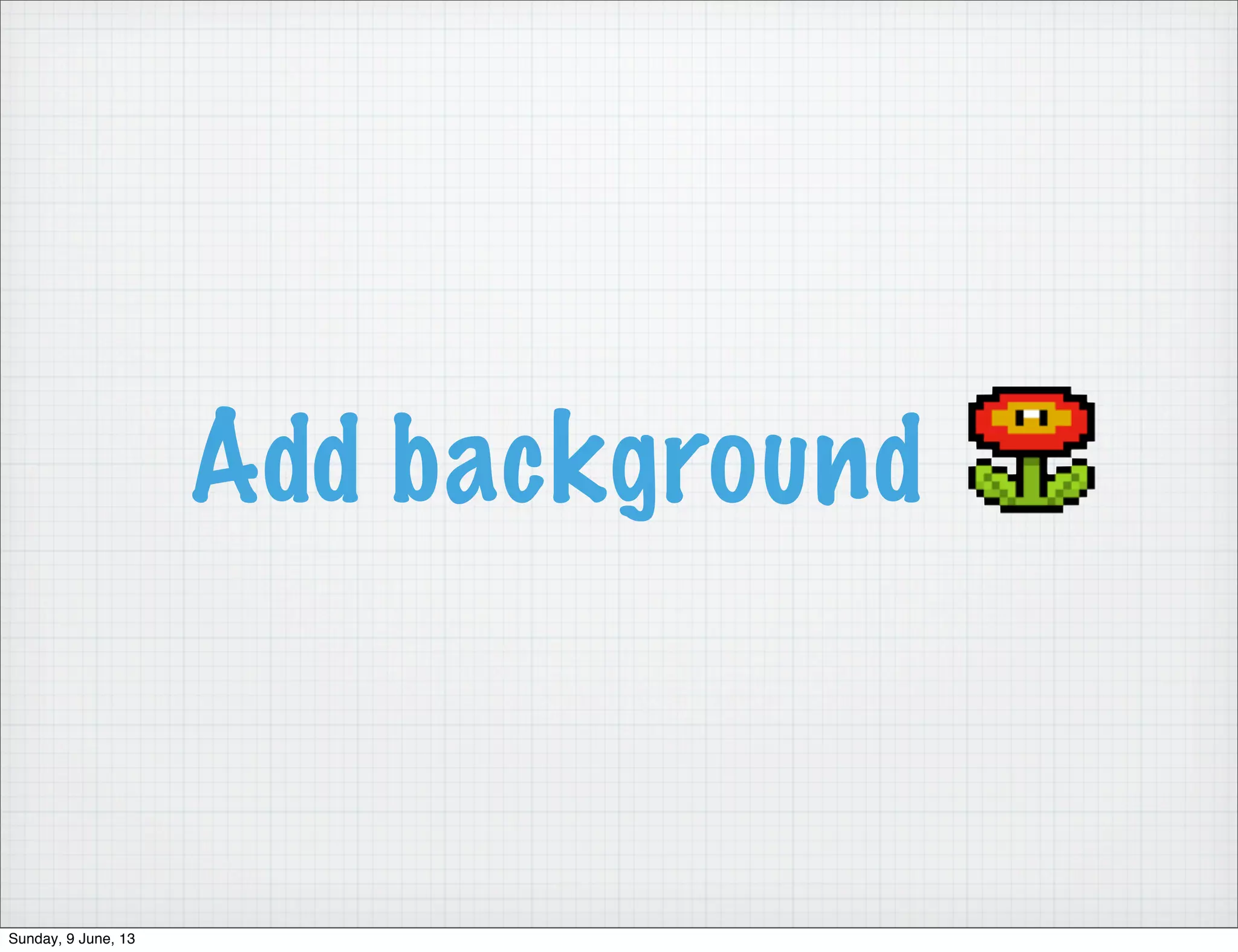 Add background
Sunday, 9 June, 13
 