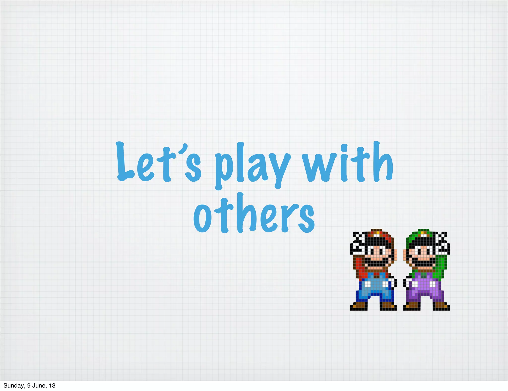 Let’s play with
others
Sunday, 9 June, 13
 