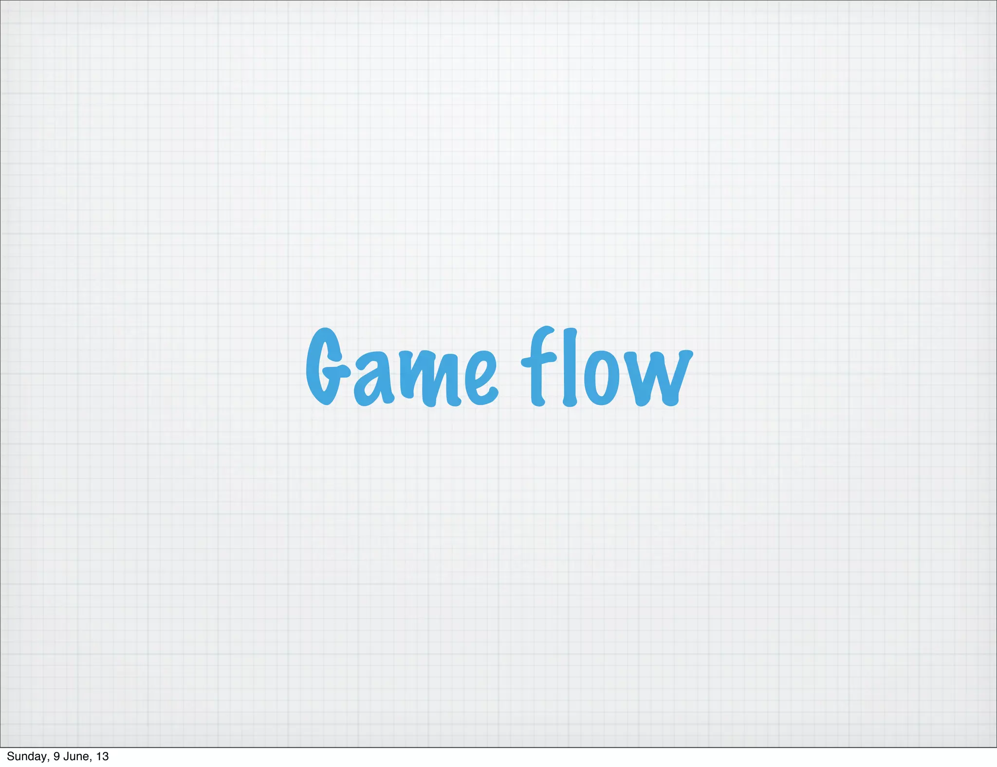 Game flow
Sunday, 9 June, 13
 