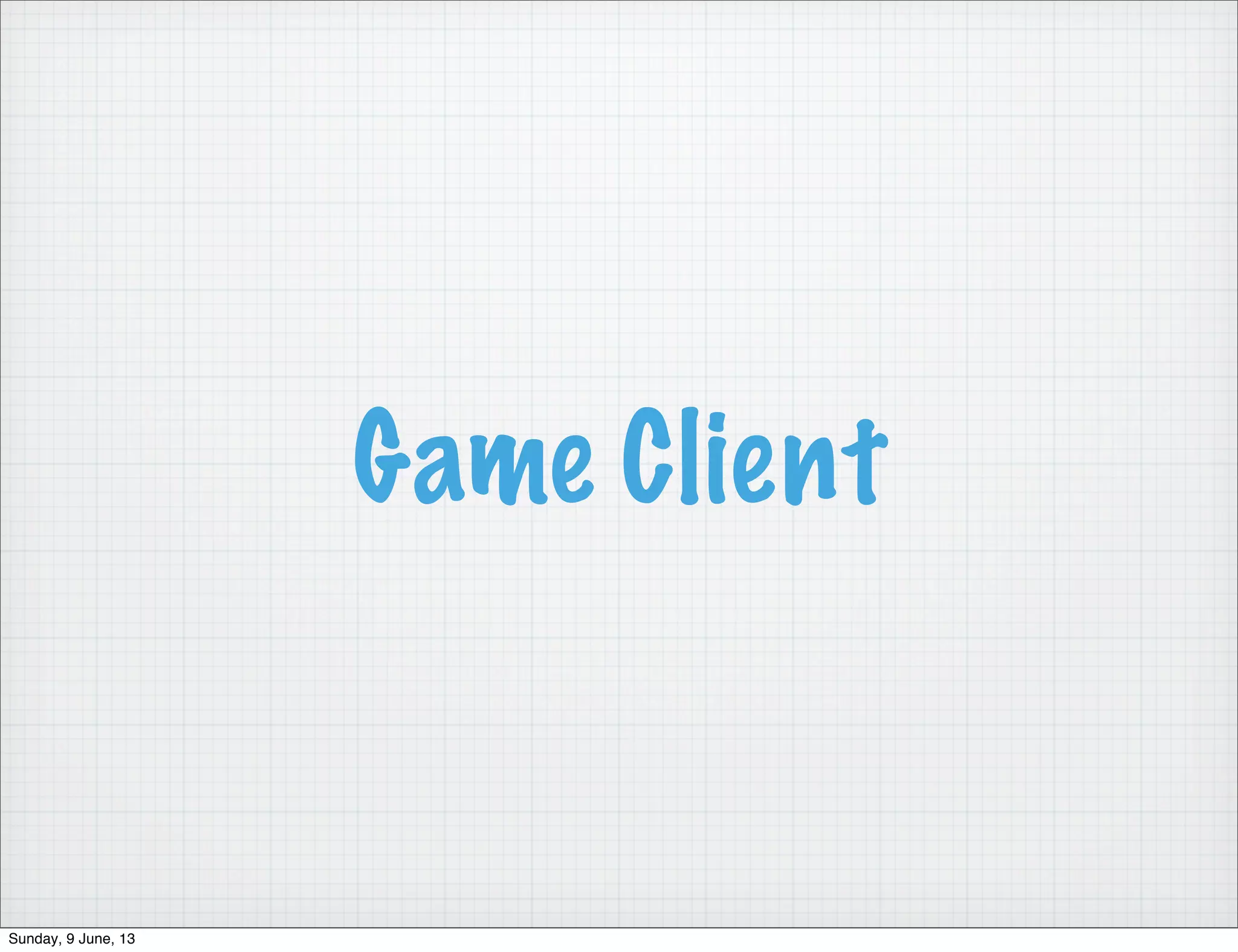 Game Client
Sunday, 9 June, 13
 