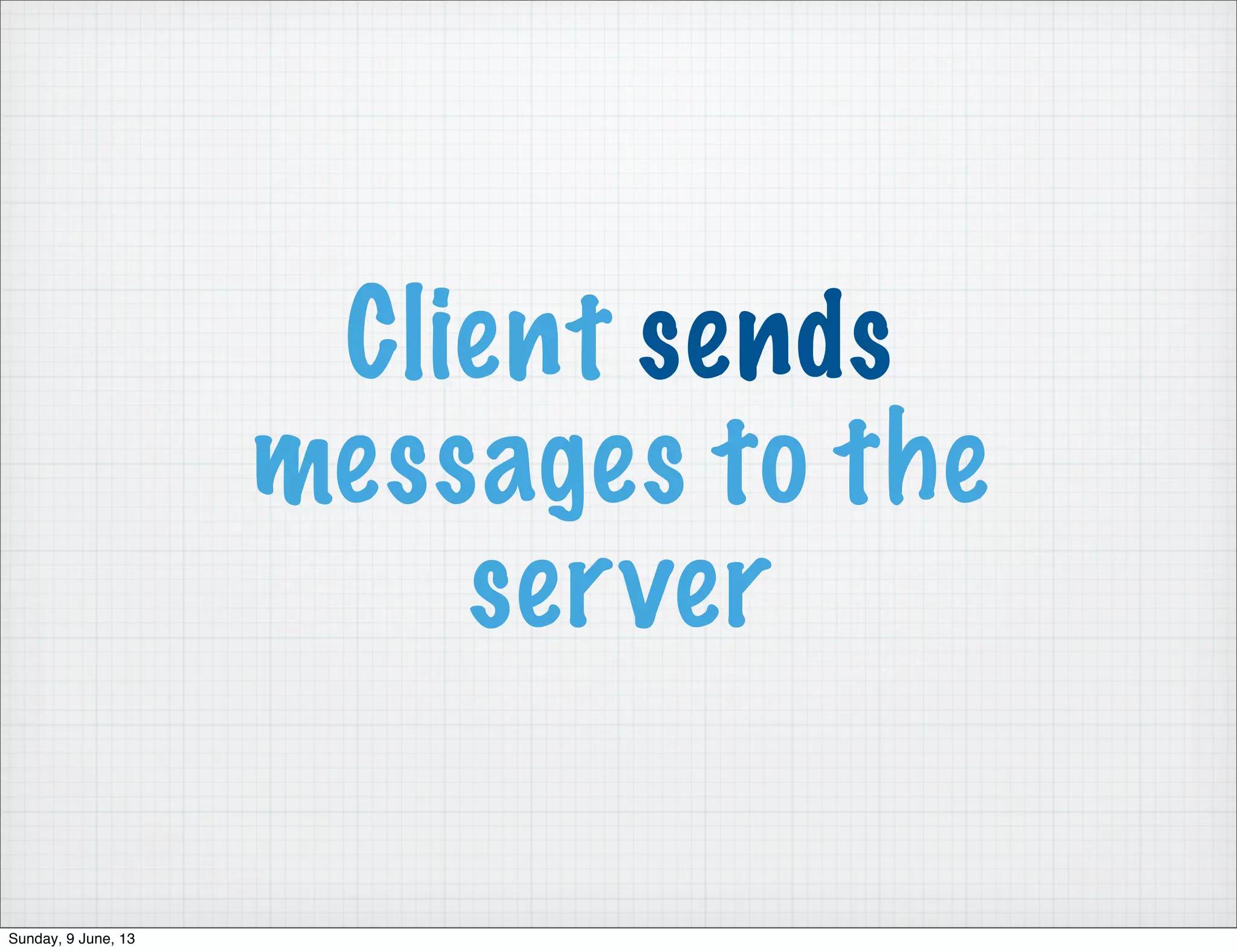Client sends
messages to the
server
Sunday, 9 June, 13
 