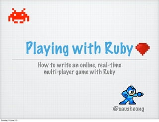 Playing with Ruby
How to write an online, real-time
multi-player game with Ruby
@sausheong
Sunday, 9 June, 13
 