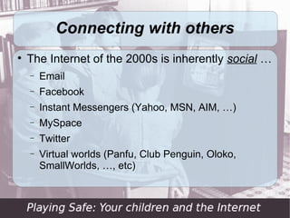Connecting with others

    The Internet of the 2000s is inherently social …
    −   Email
    −   Facebook
    −   Instant Messengers (Yahoo, MSN, AIM, …)
    −   MySpace
    −   Twitter
    −   Virtual worlds (Panfu, Club Penguin, Oloko,
        SmallWorlds, …, etc)
 