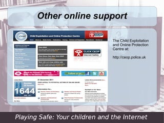 Other online support

                The Child Exploitation
                and Online Protection
                Centre at:

                http://ceop.police.uk
 