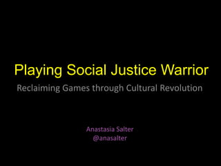 Playing Social Justice Warrior
Reclaiming Games through Cultural Revolution
Anastasia Salter
@anasalter
 