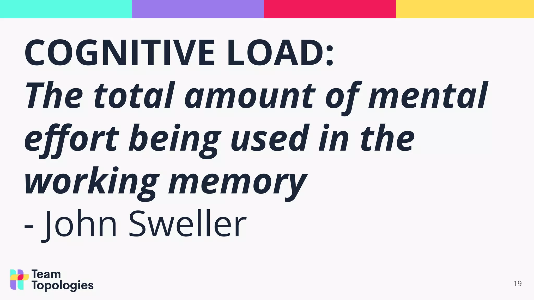 COGNITIVE LOAD:
The total amount of mental
eﬀort being used in the
working memory
- John Sweller
19
 