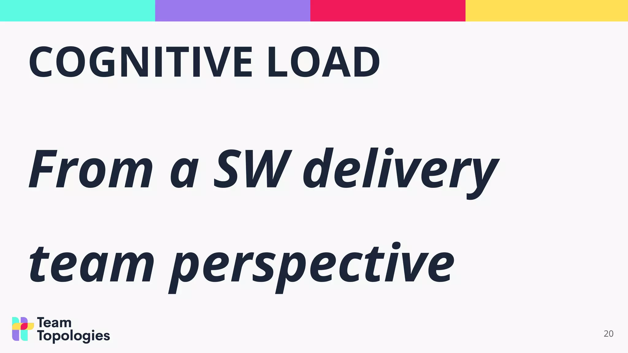 COGNITIVE LOAD
From a SW delivery
team perspective
20
 