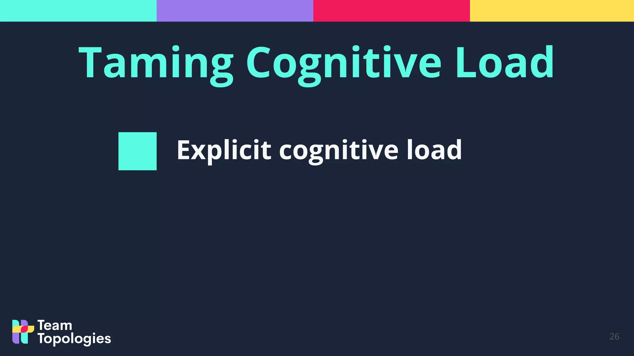 Taming Cognitive Load
26
Explicit cognitive load
 