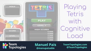 TeamTopologies.com
@TeamTopologies
Manuel Pais
@manupaisable
Playing
Tetris
with
Cognitive
Load
 