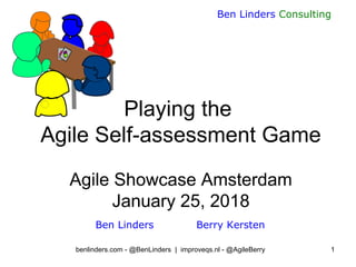 Ben Linders Consulting
benlinders.com - @BenLinders | improveqs.nl - @AgileBerry 1
Playing the
Agile Self-assessment Game
Agile Showcase Amsterdam
January 25, 2018
Ben Linders Berry Kersten
 