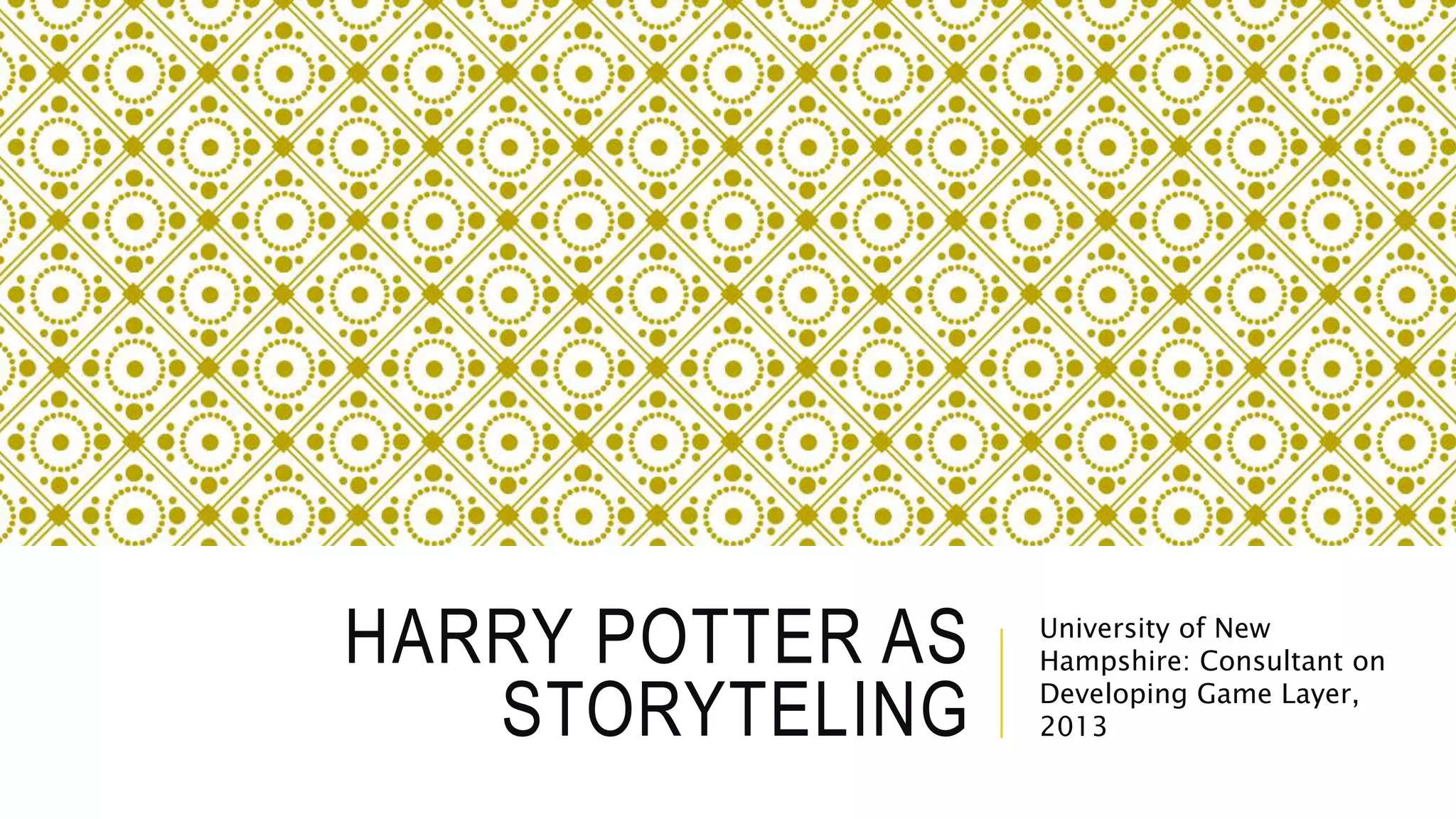 HARRY POTTER AS
STORYTELING
University of New
Hampshire: Consultant on
Developing Game Layer,
2013
 