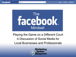 The


             Mindset
Playing the Game on a Different Court
   A Discussion of Social Media for
 Local Businesses and Professionals
 
