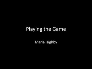 Playing the Game

   Marie Highby
 