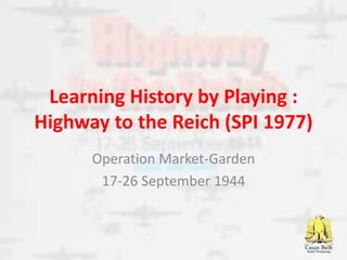 Learning History by Playing :
Highway to the Reich (SPI 1977)
Operation Market-Garden
17-26 September 1944
 