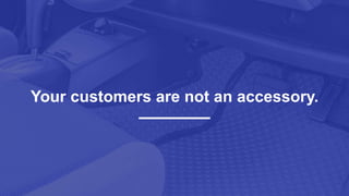 Your customers are not an accessory.
Your customers are not an accessory.
 