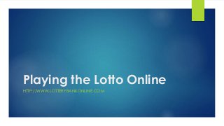 Playing the Lotto Online
HTTP://WWW.LOTTERYBANKONLINE.COM
 