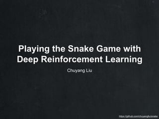 Playing the Snake Game with
Deep Reinforcement Learning
Chuyang Liu
https://github.com/chuyangliu/snake