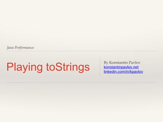 Java Performance

Playing toStrings

By Konstantin Pavlov
konstantinpavlov.net
linkedin.com/in/kpavlov

 