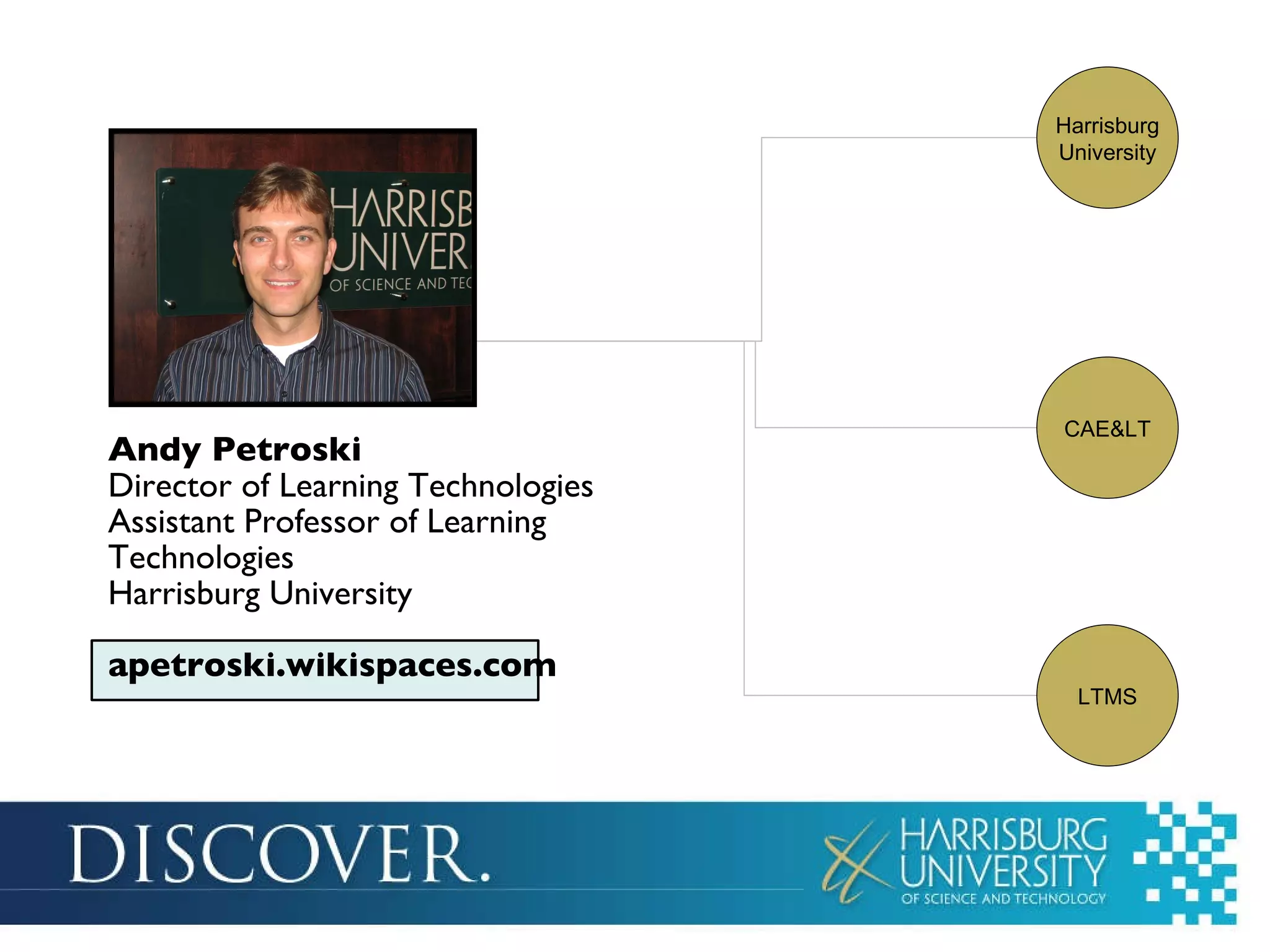 Andy Petroski Director of Learning Technologies Assistant Professor of Learning Technologies Harrisburg University apetroski.wikispaces.com Harrisburg University LTMS CAE&LT 