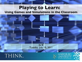 Playing to Learn:  Using Games and Simulations in the Classroom IU 8 Tuesday, July 19, 2011 
