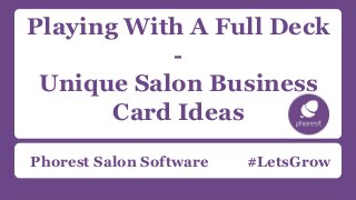 Playing With A Full Deck 
- 
Unique Salon Business 
Card Ideas 
Phorest Salon Software #LetsGrow 
 