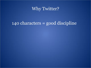 Why Twitter? 140 characters = good discipline 