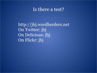 Is there a test? http://jbj.wordherders.net On Twitter: jbj On Delicious: jbj On Flickr: jbj 