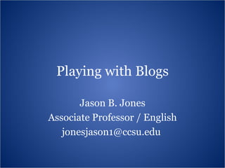 Playing with Blogs Jason B. Jones Associate Professor / English jonesjason1@ccsu.edu  