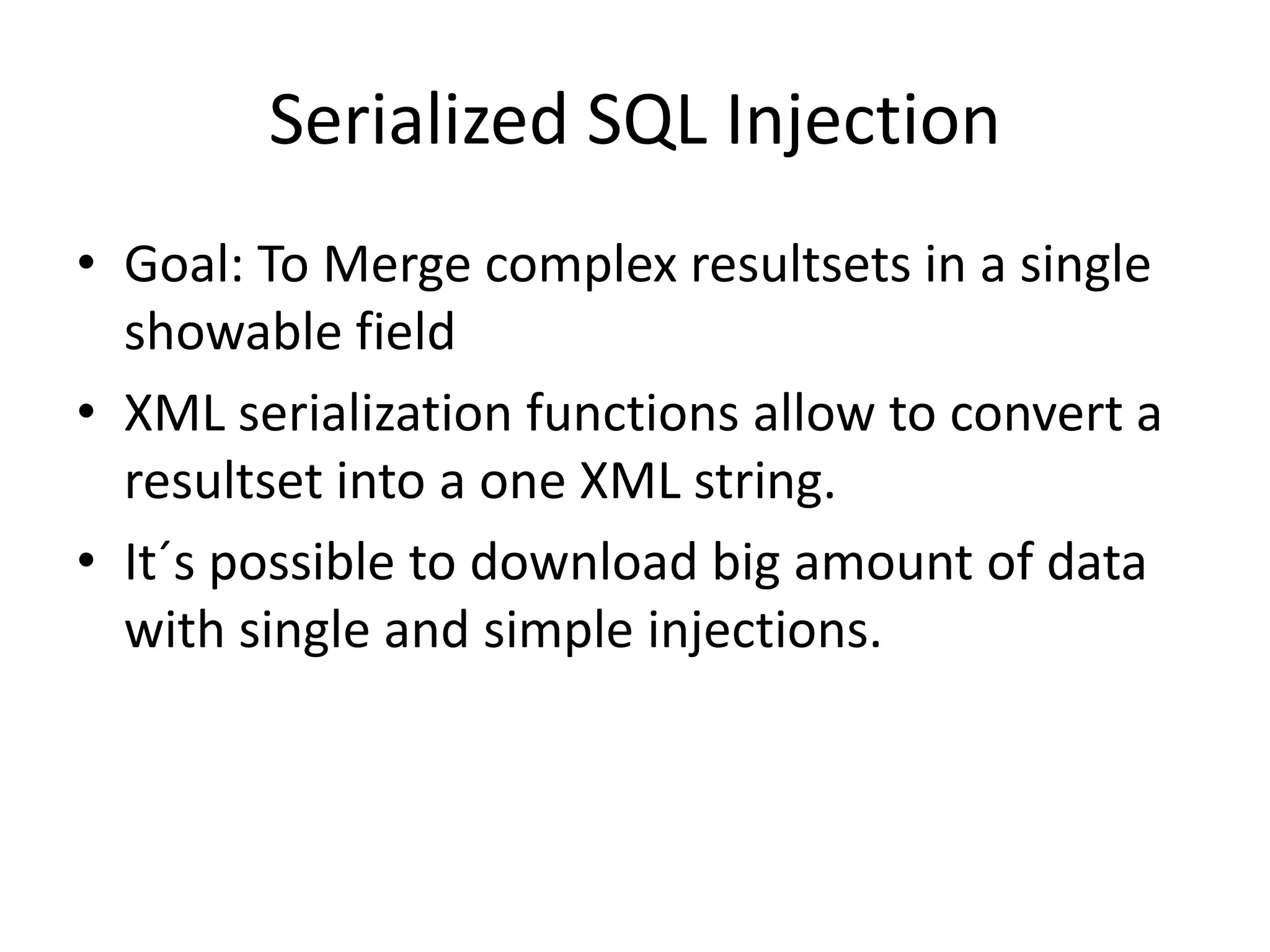 Serialized SQL InjectionGoal: ToMergecomplexresultsets in a single showablefieldXML serializationfunctionsallowtoconvert a resultsetinto a oneXML string.It´spossibletodownloadbigamount of data with single and simple injections.