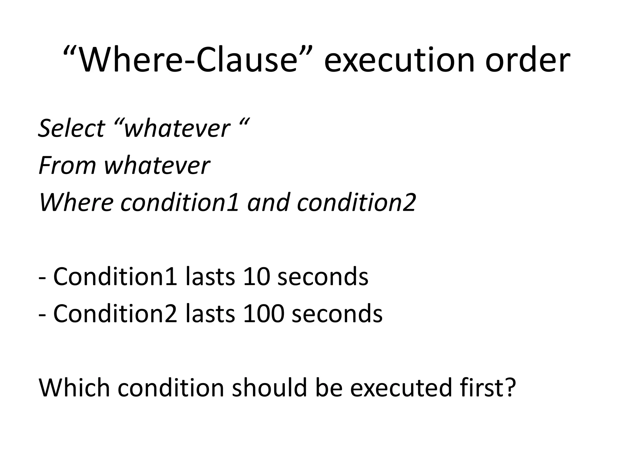 “Where-Clause” execution orderSelect “whatever “From whateverWhere condition1 and condition2- Condition1 lasts 10 seconds- Condition2 lasts 100 secondsWhich condition should be executed first?