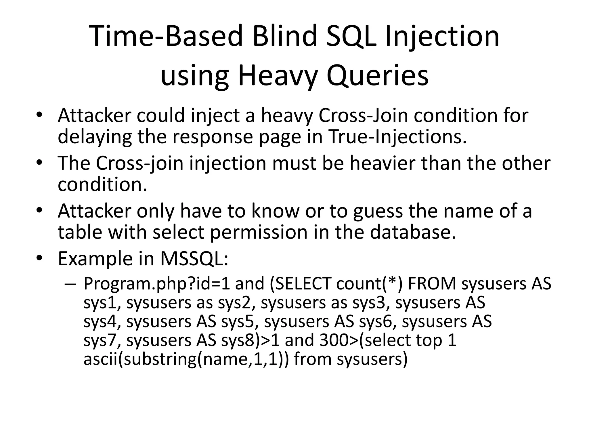 Time-Based Blind SQL Injectionusing Heavy QueriesAttacker can perform an exploitation delaying the “True-answer page” using a heavy query.It depends on how the database engine evaluates the where clauses in the query.There are two types of database engines:Databases without optimization processDatabases with optimization process