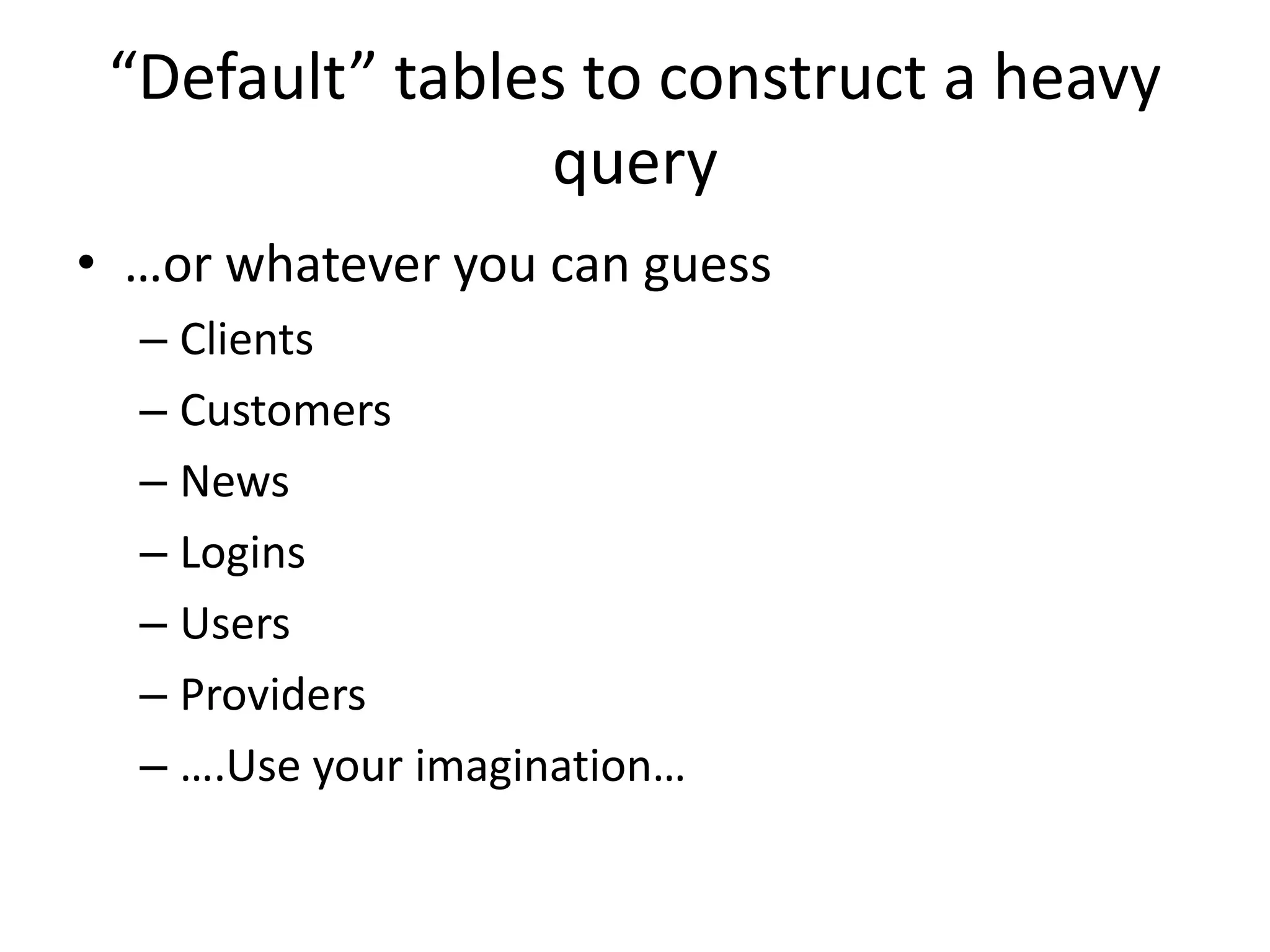 “Default” tablestoconstruct a heavy queryMicrosoft SQL ServersysusersOracleall_usersMySQL (versión 5)information_schema.columnsMicrosoft AccessMSysAccessObjects  (97 & 2000 versions)MSysAccessStorage  (2003 & 2007)45