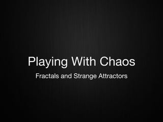 Playing With Chaos
Fractals and Strange Attractors
 