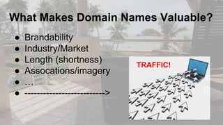What Makes Domain Names Valuable?
● Brandability
● Industry/Market
● Length (shortness)
● Assocations/imagery
● …
● -------------------------->
TRAFFIC!
 