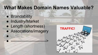 What Makes Domain Names Valuable?
● Brandability
● Industry/Market
● Length (shortness)
● Assocations/imagery
● …
● ------...