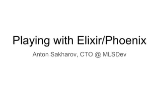 Playing with Elixir/Phoenix
Anton Sakharov, CTO @ MLSDev
 