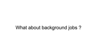 What about background jobs ?
 