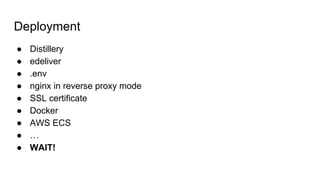 Deployment
● Distillery
● edeliver
● .env
● nginx in reverse proxy mode
● SSL certificate
● Docker
● AWS ECS
● …
● WAIT!
 