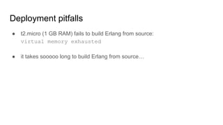 ● t2.micro (1 GB RAM) fails to build Erlang from source:
virtual memory exhausted
● it takes sooooo long to build Erlang from source…
Deployment pitfalls
 