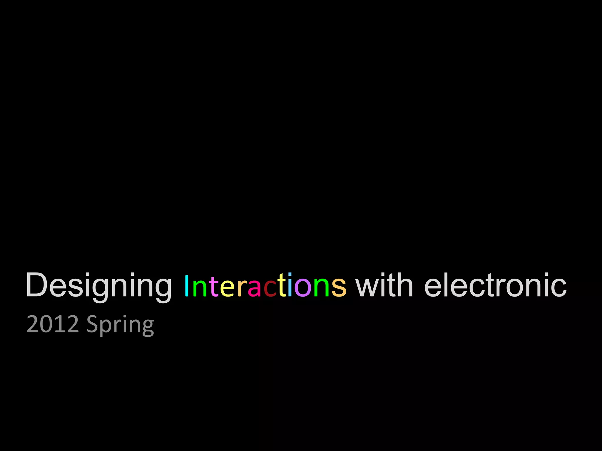 Designing Interactions with electronic
2012 Spring
 