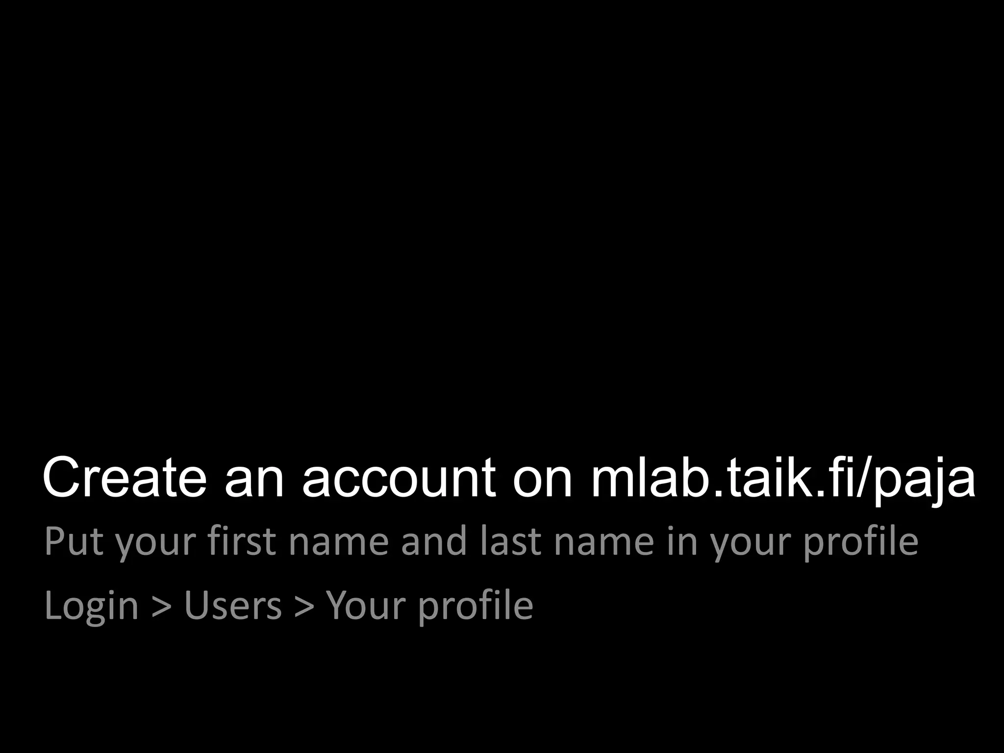 Create an account on mlab.taik.fi/paja
Put your first name and last name in your profile
Login > Users > Your profile
 