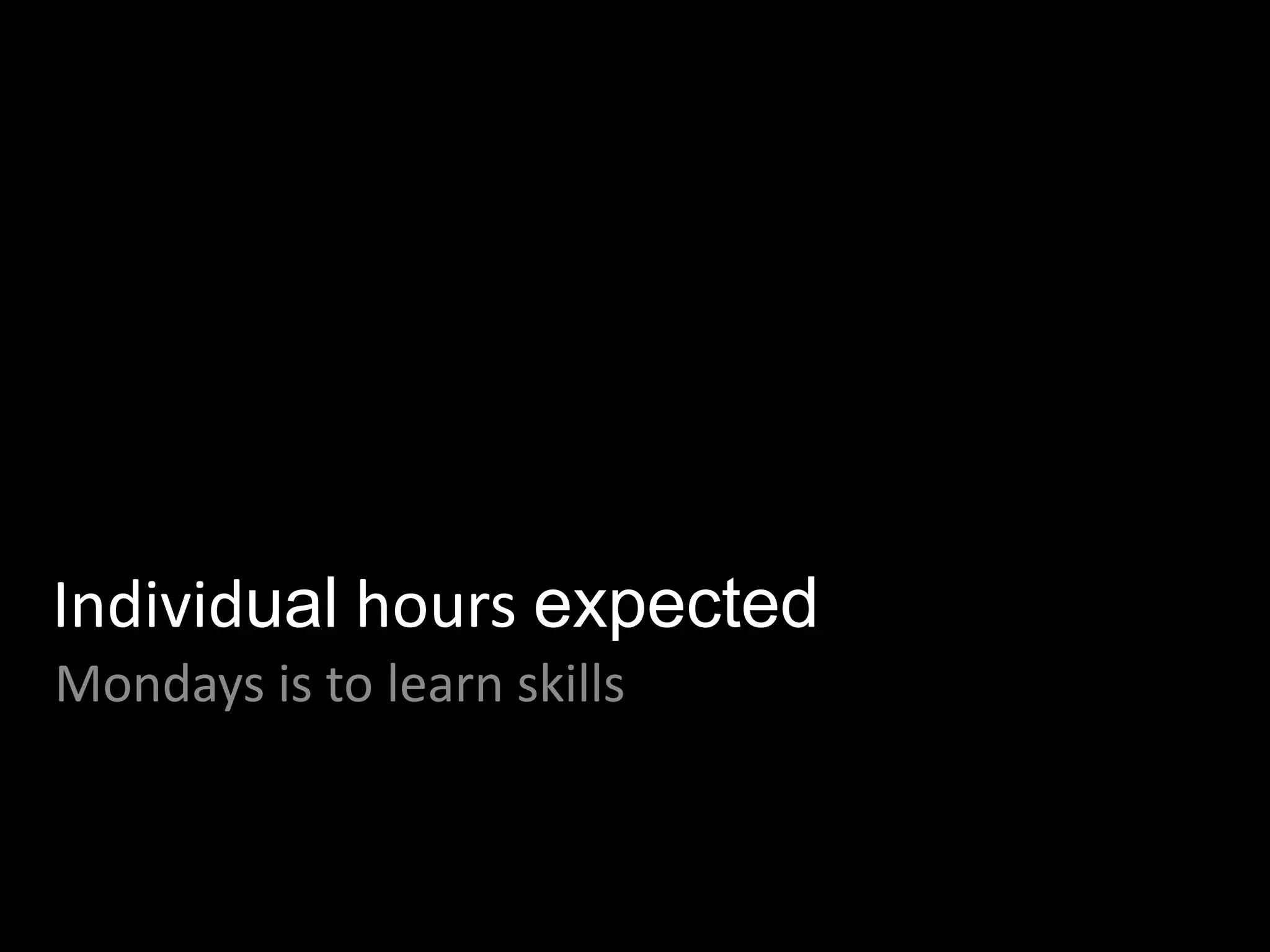 Individual hours expected
Mondays is to learn skills
 