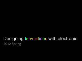 Designing Interactions with electronic
2012 Spring
 