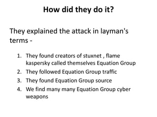How did they do it?
1. They found creators of stuxnet , flame
kaspersky called themselves Equation Group
2. They followed ...